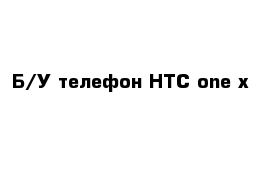 Б/У телефон HTC one x